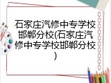 石家庄汽修中专学校邯郸分校(石家庄汽修中专学校邯郸分校)