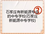 石家庄有新能源专业的中专学校(石家庄新能源中专学校)