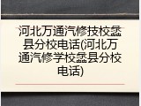 河北万通汽修技校蠡县分校电话(河北万通汽修学校蠡县分校电话)