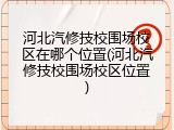 河北汽修技校围场校区在哪个位置(河北汽修技校围场校区位置)