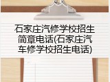 石家庄汽修学校招生简章电话(石家庄汽车修学校招生电话)
