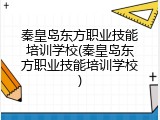 秦皇岛东方职业技能培训学校(秦皇岛东方职业技能培训学校)