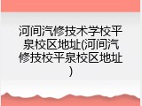 河间汽修技术学校平泉校区地址(河间汽修技校平泉校区地址)