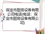 保定市厨房设备有限公司电话(电话：保定市厨房设备有限公司)