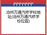 沧州万通汽修学校地址(沧州万通汽修学校位置)