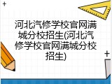 河北汽修学校官网满城分校招生(河北汽修学校官网满城分校招生)