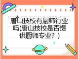 唐山技校有厨师行业吗(唐山技校是否提供厨师专业？)