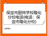 保定市厨师学校隆化分校电话(电话：保定市隆化分校)