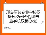 邢台厨师专业学校双桥分校(邢台厨师专业学校双桥分校)