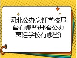 河北公办烹饪学校邢台有哪些(邢台公办烹饪学校有哪些)