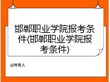 邯郸职业学院报考条件(邯郸职业学院报考条件)