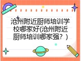 沧州附近厨师培训学校哪家好(沧州附近厨师培训哪家强？)