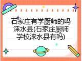 石家庄有学厨师的吗涞水县(石家庄厨师学校涞水县有吗)