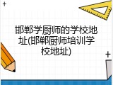 邯郸学厨师的学校地址(邯郸厨师培训学校地址)