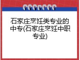 石家庄烹饪类专业的中专(石家庄烹饪中职专业)