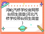 河北汽修学校官网邢台招生简章(河北汽修学校邢台招生简章)