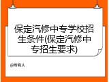 保定汽修中专学校招生条件(保定汽修中专招生要求)