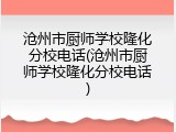 沧州市厨师学校隆化分校电话(沧州市厨师学校隆化分校电话)