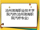 沧州渤海职业技术学院汽修(沧州渤海职院汽修专业)