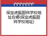 保定虎振厨师学校地址在哪(保定虎振厨师学校地址)