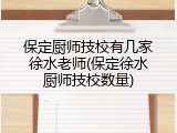 保定厨师技校有几家徐水老师(保定徐水厨师技校数量)