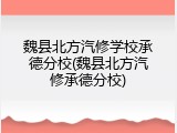 魏县北方汽修学校承德分校(魏县北方汽修承德分校)