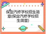 保定汽修学校招生简章(保定汽修学校招生简章)