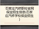 石家庄汽修职校官网保定招生信息(石家庄汽修学校保定招生)