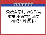 承德有厨师学校吗涞源市(承德有厨师学校吗？涞源市)