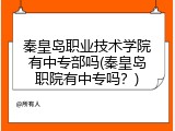 秦皇岛职业技术学院有中专部吗(秦皇岛职院有中专吗？)