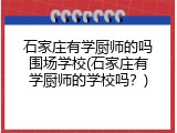 石家庄有学厨师的吗围场学校(石家庄有学厨师的学校吗？)