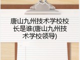 唐山九州技术学校校长是谁(唐山九州技术学校领导)