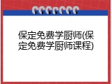 保定免费学厨师(保定免费学厨师课程)