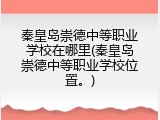 秦皇岛崇德中等职业学校在哪里(秦皇岛崇德中等职业学校位置。)