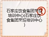 石家庄饮食集团烹饪培训中心(石家庄饮食集团烹饪培训中心)