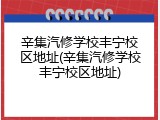 辛集汽修学校丰宁校区地址(辛集汽修学校丰宁校区地址)