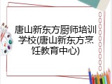 唐山新东方厨师培训学校(唐山新东方烹饪教育中心)