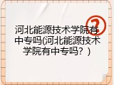 河北能源技术学院有中专吗(河北能源技术学院有中专吗？)