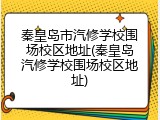 秦皇岛市汽修学校围场校区地址(秦皇岛汽修学校围场校区地址)