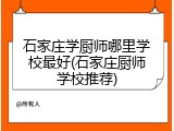 石家庄学厨师哪里学校最好(石家庄厨师学校推荐)