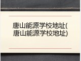 唐山能源学校地址(唐山能源学校地址)