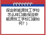保定新能源技工学校怎么样口碑(保定新能源技工学校口碑如何？)