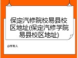 保定汽修院校易县校区地址(保定汽修学院易县校区地址)