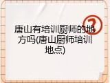 唐山有培训厨师的地方吗(唐山厨师培训地点)