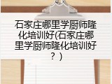 石家庄哪里学厨师隆化培训好(石家庄哪里学厨师隆化培训好？)