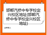 邯郸汽修中专学校定兴校区地址(邯郸汽修中专学校定兴校区地址)
