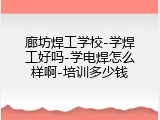 廊坊焊工学校-学焊工好吗-学电焊怎么样啊-培训多少钱