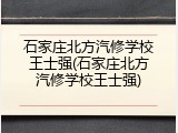 石家庄北方汽修学校王士强(石家庄北方汽修学校王士强)