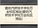 廊坊汽修技术学校万全校区地址(廊坊汽修技术学校万全校区地址)