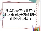 保定汽修职校曲阳校区地址(保定汽修职校曲阳校区地址)